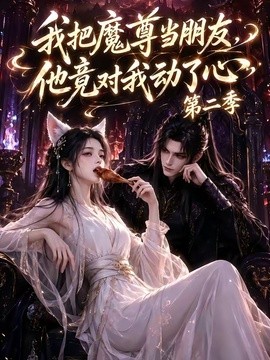 我把魔尊当朋友，他竟对我动了心第二季