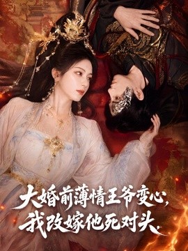 大婚前薄情王爷变心，我改嫁他死对头