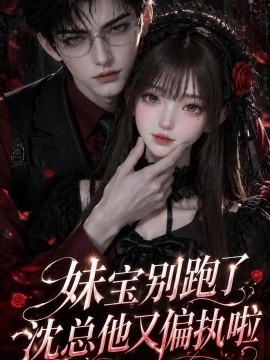 妹宝别跑了，沈总他又偏执啦